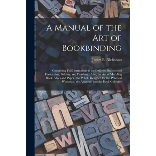 A Manual of the Art of Bookbinding: Containing Full Instructions in the Different Branches of Forwarding, Gilding, and Finishing: Also, the Art of Mar