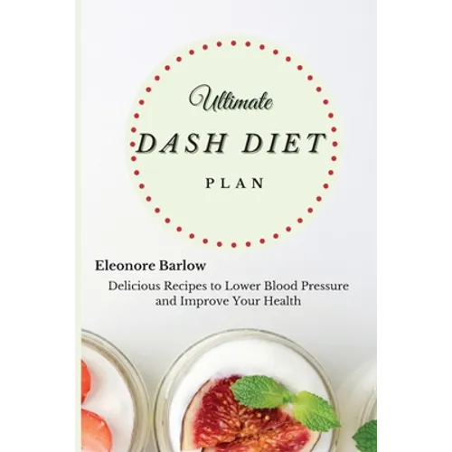 Ultimate Dash Diet Plan: Delicious Recipes to Lower Blood Pressure and Improve Your Health