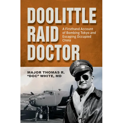 Doolittle Raid Doctor: A Firsthand Account of Bombing Tokyo and Escaping Occupied China from Flight Surgeon Doc White