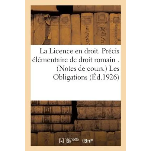 La Licence En Droit. Précis Élémentaire de Droit Romain . (Notes de Cours.) Les Obligations
