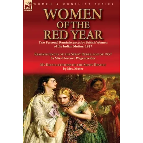 Women of the Red Year: Two Personal Reminiscences by British Women of the Indian Mutiny, 1857-Reminiscences of the Sepoy Rebellion of 1857 by Miss Flo