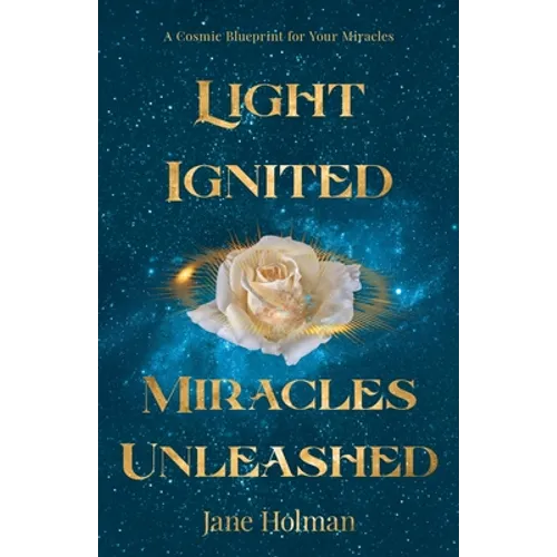 Light Ignited, Miracles Unleashed: A Cosmic Blueprint for Your Miracles