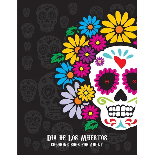 Dia De Los Muertos Coloring Book For Adult: Dia de Los Muertos Books Sugar Skulls Day of the Dead Skull Art 50 Designs for Anti-Stress and Relaxation