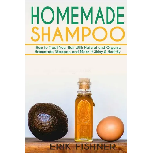 Homemade Shampoo: How to Treat Your Hair With Natural and Organic Homemade Shampoo and Make It Shiny & Healthy (Shampoo Making and Recipes)