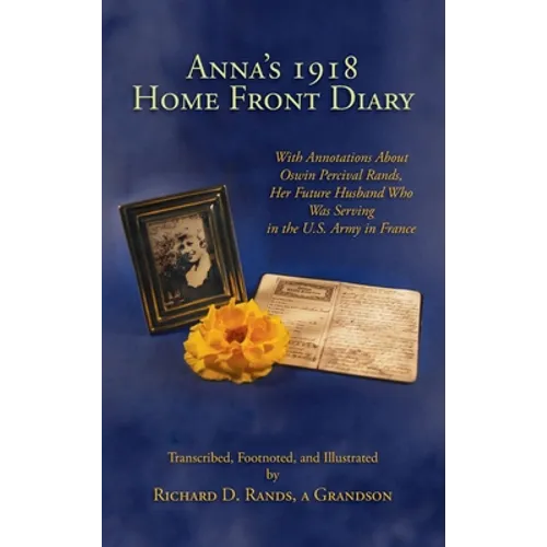 Anna's 1918 Home Front Diary: With Annotations About Oswin Percival Rands, Her Future Husband Who Was Serving in the U.S. Army in France