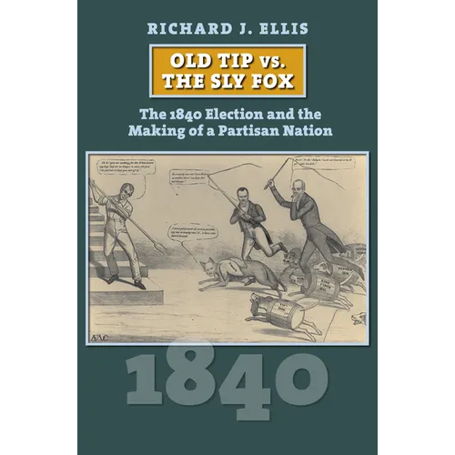 Old Tip vs. the Sly Fox: The 1840 Election and the Making of a Partisan Nation