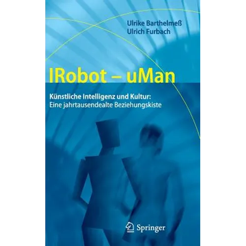 Irobot - Uman: Künstliche Intelligenz Und Kultur: Eine Jahrtausendealte Beziehungskiste
