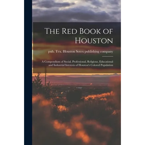 The Red Book of Houston; a Compendium of Social, Professional, Religious, Educational and Industrial Interests of Houston's Colored Population