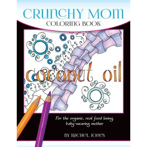 Crunchy Mom Coloring Book: A stress-relieving coloring book for baby-wearing, breast-feeding, real-food loving, crunchy mama in your life