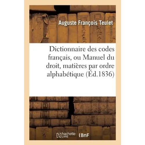 Dictionnaire des codes français, ou Manuel du droit dans lequel toutes les matières: que renferment les codes sont distribuées textuellement par ordre
