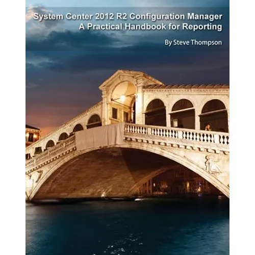 System Center 2012 R2 Configuration Manager: A Practical Handbook for Reporting