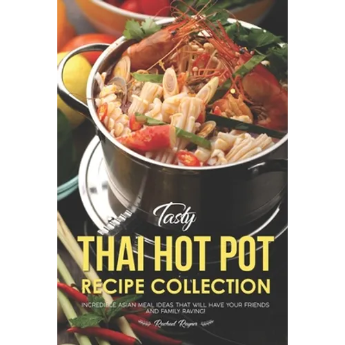 Tasty Thai Hot Pot Recipe Collection: Incredible Asian Meal Ideas that will have your Friends and Family Raving!