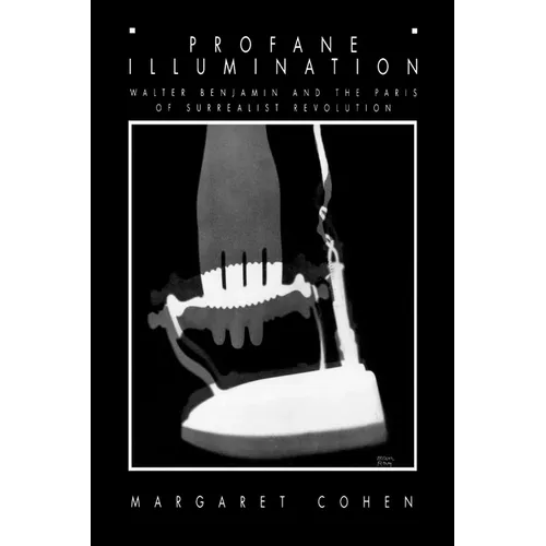 Profane Illumination: Walter Benjamin and the Paris of Surrealist Revolution