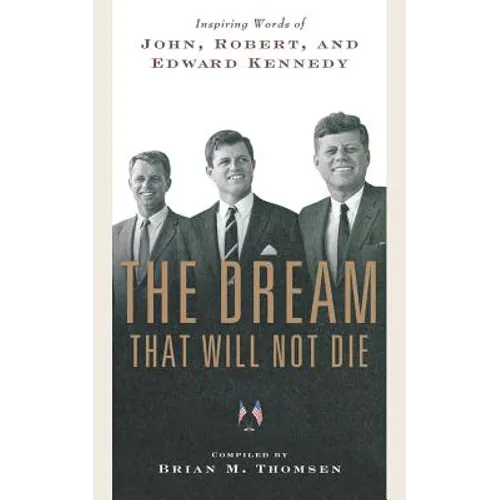 The Dream That Will Not Die: Inspiring Words of John, Robert, and Edward Kennedy