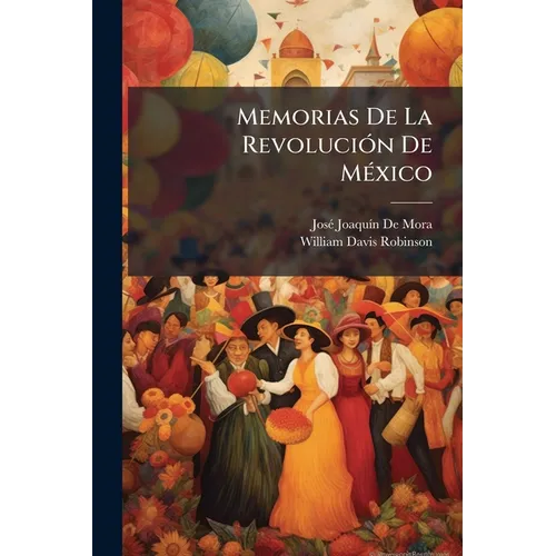 Memorias De La Revolución De México: Y De La Expedición Del General Francisco Javier Mina, a Que Se Han Agregado Algunas Observaciones Sobre La Comuni