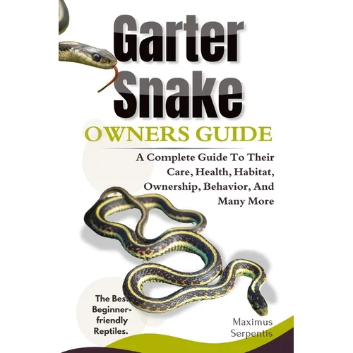Garter Snake Owners Guide: A Complete Guide to Their Care, Health, Habitat, Ownership, Behavior, And Many More.