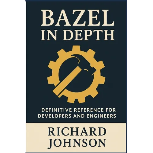 Bazel in Depth: Definitive Reference for Developers and Engineers
