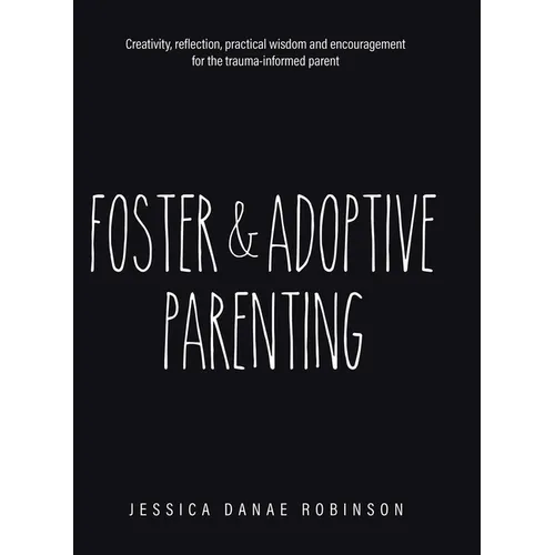 Foster & Adoptive Parenting: Creativity, reflection, practical wisdom and encouragement for the trauma informed parent