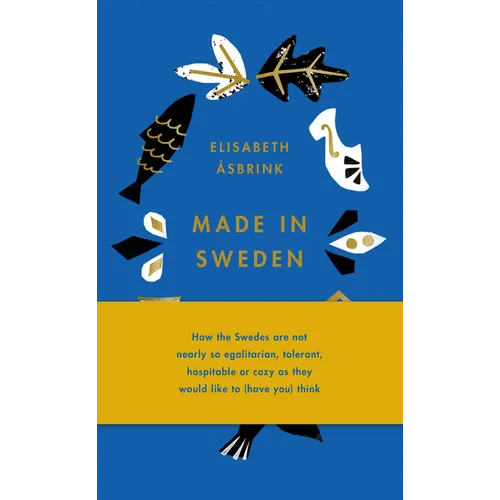 Made in Sweden: How the Swedes Are Not Nearly So Egalitarian, Tolerant, Hospitable or Cozy as They Would Like to (Have You) Think
