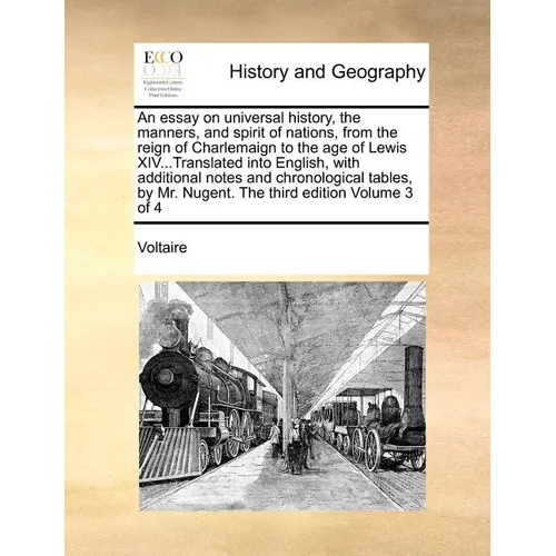 An Essay on Universal History, the Manners, and Spirit of Nations, from the Reign of Charlemaign to the Age of Lewis XIV...Translated Into English, wi