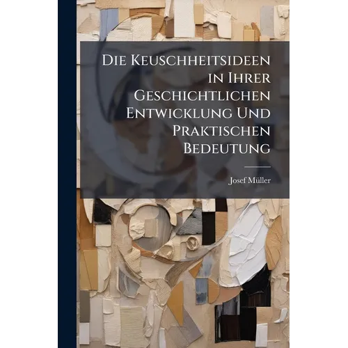Die Keuschheitsideen in Ihrer Geschichtlichen Entwicklung Und Praktischen Bedeutung