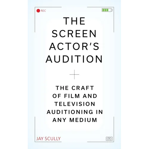 The Screen Actor's Audition: The Craft of Film & Television Auditioning in Any Medium