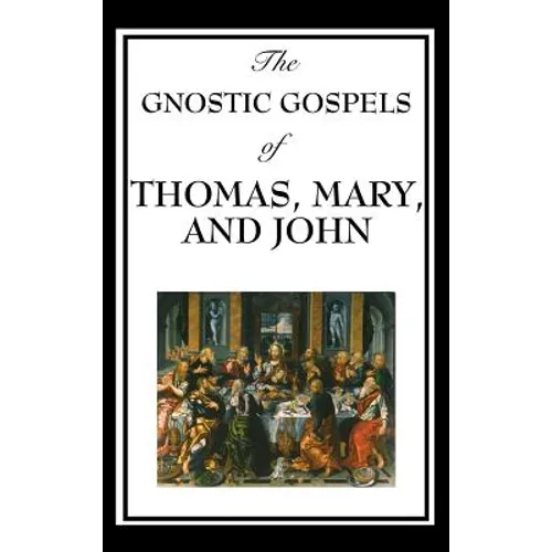 The Gnostic Gospels of Thomas, Mary, and John: Early Christian Texts of Gnosis and Revelation
