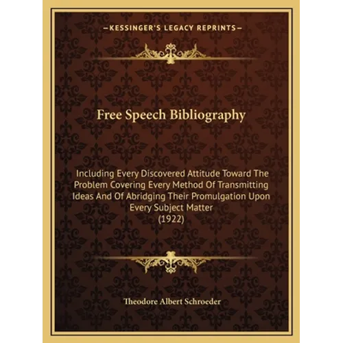 Free Speech Bibliography: Including Every Discovered Attitude Toward The Problem Covering Every Method Of Transmitting Ideas And Of Abridging Th