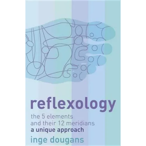 Reflexology: The 5 Elements and their 12 Meridians: A Unique Approach