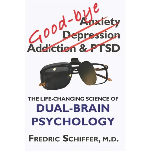 Good-bye Anxiety, Depression, Addiction & PTSD: The Life-Changing Science of Dual-Brain Psychology