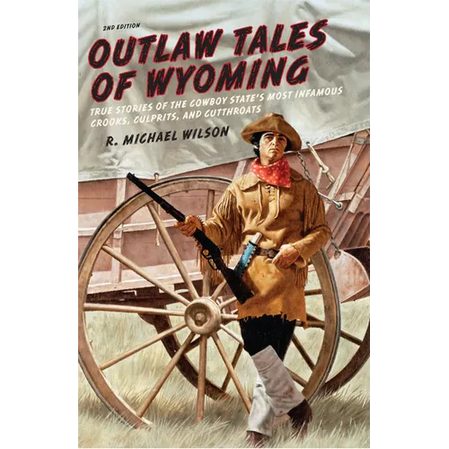 Outlaw Tales of Wyoming: True Stories Of The Cowboy State's Most Infamous Crooks, Culprits, And Cutthroats