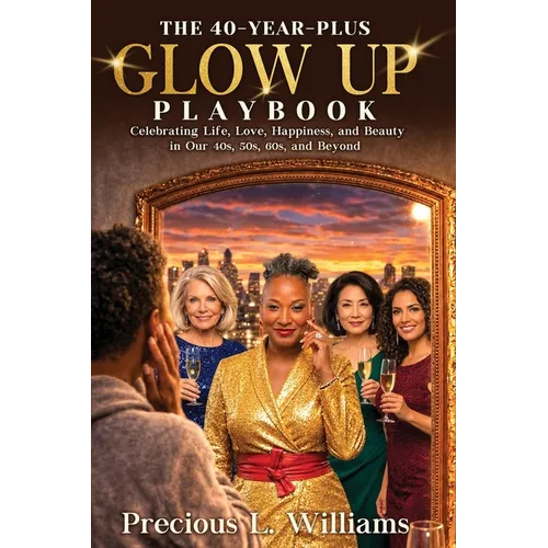The 40 Year Plus Glow Up Playbook: Celebrating Life, Love, Happiness, and Beauty in Our 40s, 50s, 60s, and Beyond