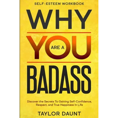 Self Esteem Workbook: WHY YOU ARE A BADASS - Discover the Secrets To Gaining Self-Confidence, Respect, and True Happiness In Life