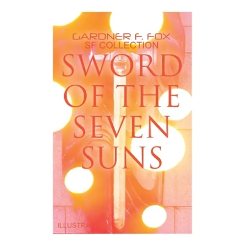 Sword of the Seven Suns: Gardner F. Fox SF Collection (Illustrated): Space Stories: When Kohonnes Screamed, The Warlock of Sharrador, Sword of the Sev