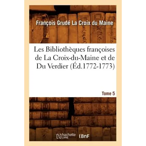 Les Bibliothèques françoises de La Croix-du-Maine et de Du Verdier. Tome 5 (Éd.1772-1773)