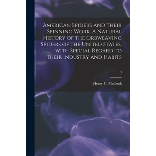 American Spiders and Their Spinning Work. A Natural History of the Orbweaving Spiders of the United States, With Special Regard to Their Industry and