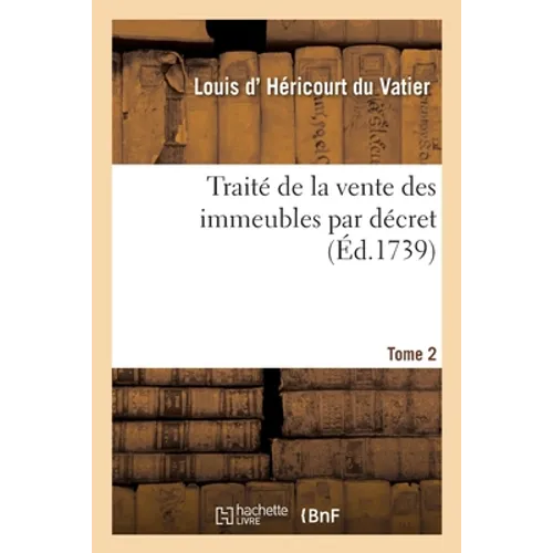 Traite de la Vente Des Immeubles Par Decret. Tome 2