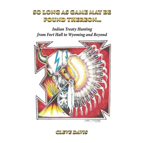 So Long as Game May Be Found Thereon...: Indian Treaty Hunting-from Fort Hall to Wyoming and Beyond