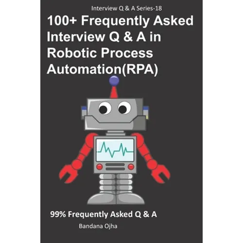 100+ Frequently Asked Interview Q & A in Robotic Process Automation (RPA): 99% Frequently Asked Interview Q & A