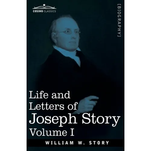 Life and Letters of Joseph Story, Vol. I (in Two Volumes): Associate Justice of the Supreme Court of the United States and Dane Professor of Law at Ha