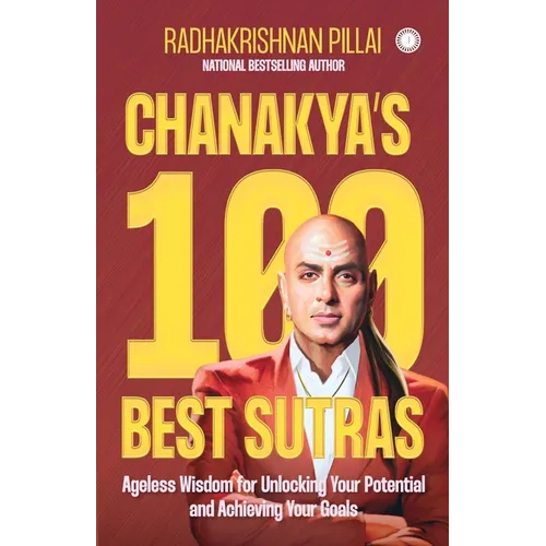 Chanakya's 100 Best Sutras: Ageless Wisdom for Unlocking Your Potential and Achieving Your Goals
