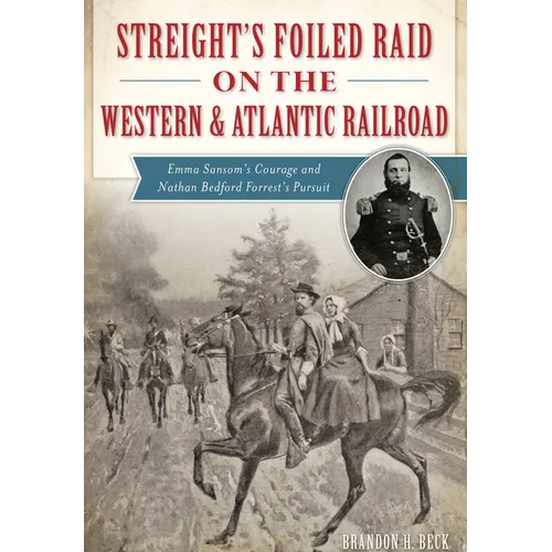 Streight's Foiled Raid on the Western & Atlantic Railroad: Emma Sansom's Courage and Nathan Bedford Forrest's Pursuit