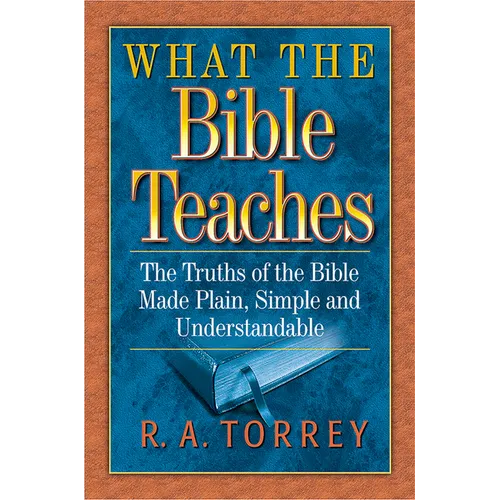 What the Bible Teaches: The Truths of the Bible Made Plain, Simple and Understandable