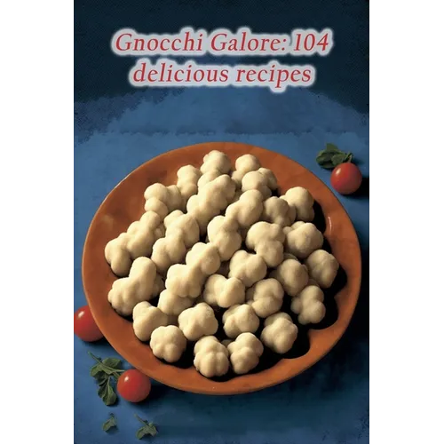 Gnocchi Galore: 104 delicious recipes