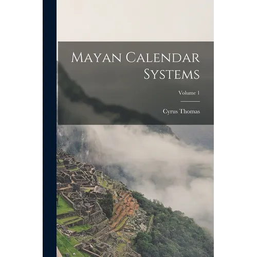 Mayan Calendar Systems; Volume 1