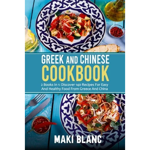 Greek And Chinese Cookbook: 2 Books In 1: Discover 140 Recipes For Easy And Healthy Food From Greece And China