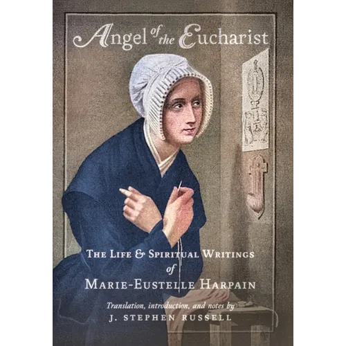 Angel of the Eucharist: The Life & Spiritual Writings of Marie-Eustelle Harpain