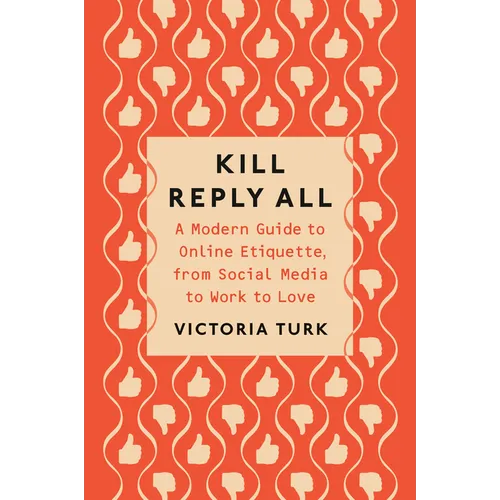 Kill Reply All: A Modern Guide to Online Etiquette, from Social Media to Work to Love