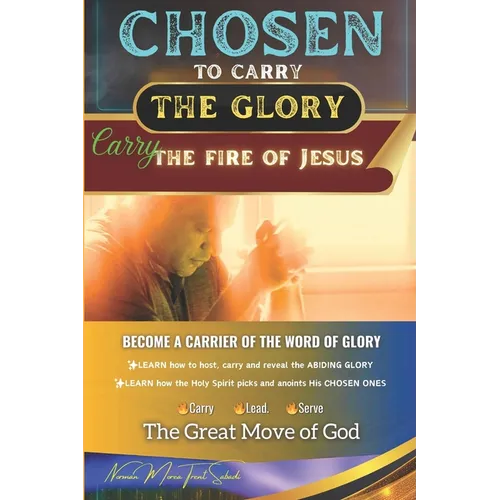 CHOSEN to Carry the Glory - Carry the Fire of Jesus: Become a Carrier of the Word of Glory