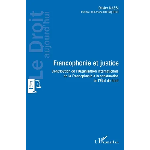 Francophonie et justice: Contribution de l'Organisation Internationale de la Francophonie à la construction de l'Etat de droit